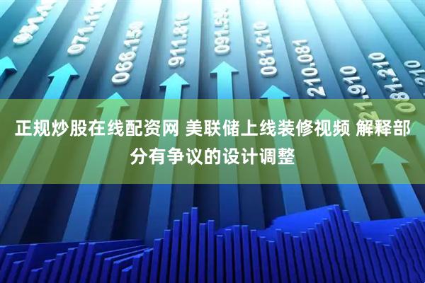 正规炒股在线配资网 美联储上线装修视频 解释部分有争议的设计调整