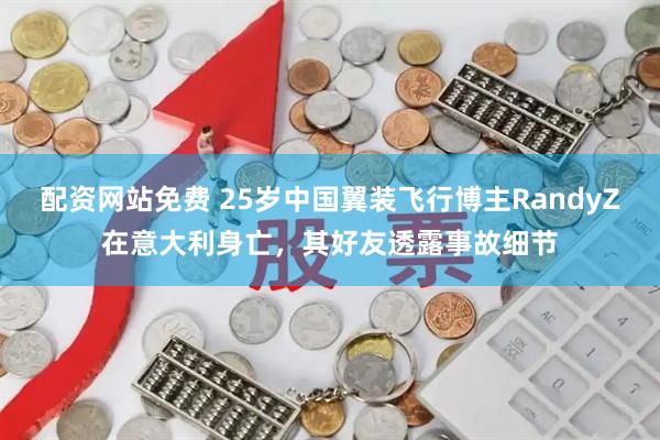 配资网站免费 25岁中国翼装飞行博主RandyZ在意大利身亡，其好友透露事故细节