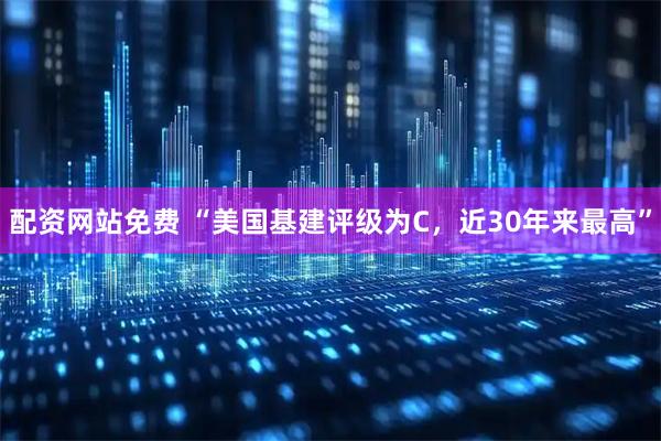配资网站免费 “美国基建评级为C，近30年来最高”