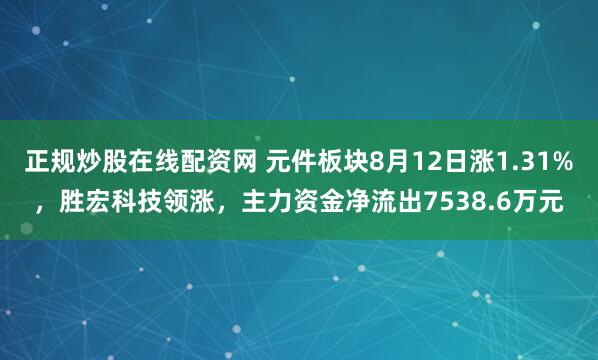 正规炒股在线配资网 元件板块8月12日涨1.31%，胜宏科技领涨，主力资金净流出7538.6万元