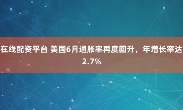 在线配资平台 美国6月通胀率再度回升，年增长率达2.7%