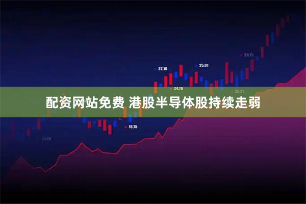 配资网站免费 港股半导体股持续走弱