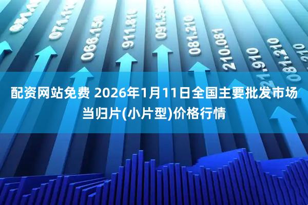 配资网站免费 2026年1月11日全国主要批发市场当归片(小片型)价格行情